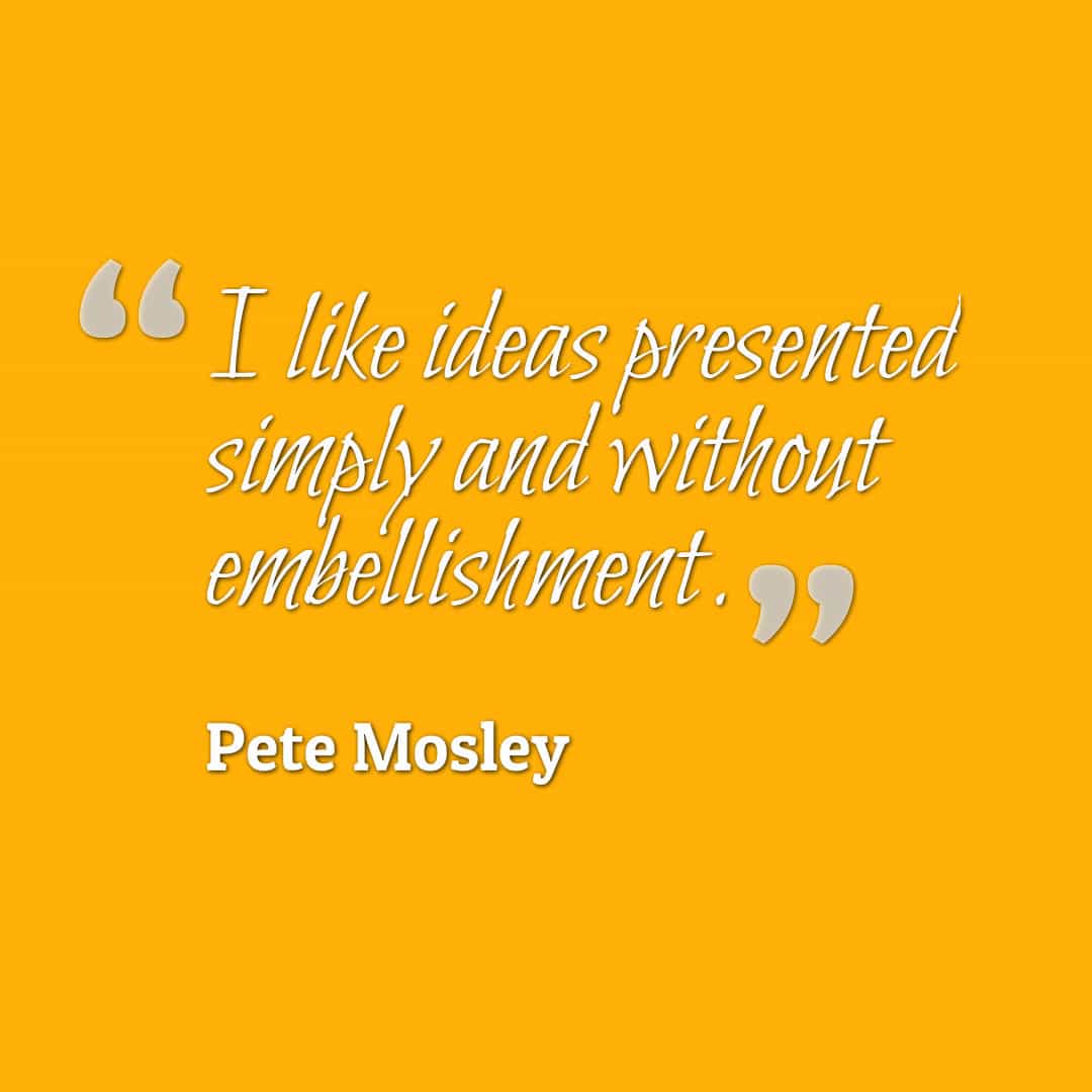 Pete Mosley Quote without embellishment